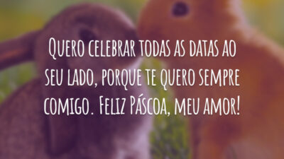 Quero celebrar todas as datas ao seu lado, porque te quero sempre comigo. Feliz Páscoa, meu amor!