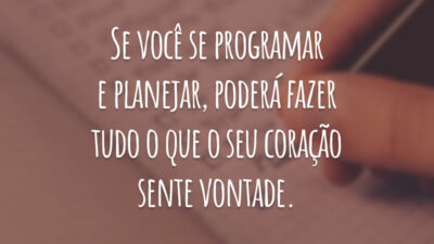 Se você se programar e planejar, poderá fazer tudo o que o seu coração sente vontade.