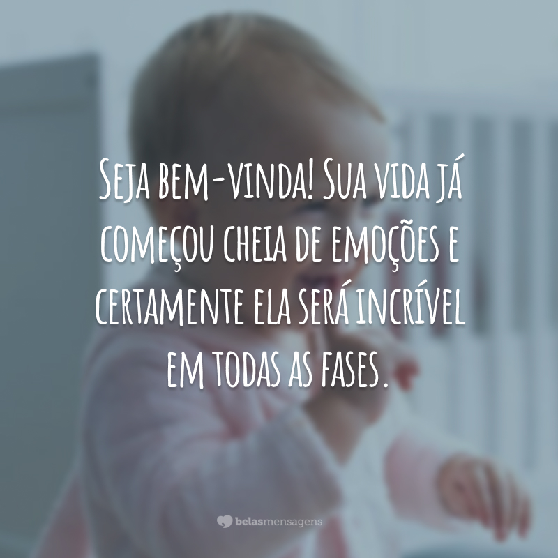 Seja bem-vinda! Sua vida já começou cheia de emoções e certamente ela será incrível em todas as fases.