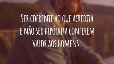 Ser coerente ao que acredita e não ser hipócrita conferem valor aos homens.