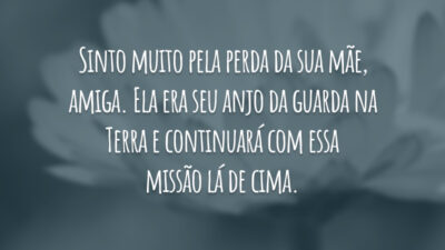 Sinto muito pela perda da sua mãe, amiga. Ela era seu anjo da guarda na Terra e continuará com essa missão lá de cima.