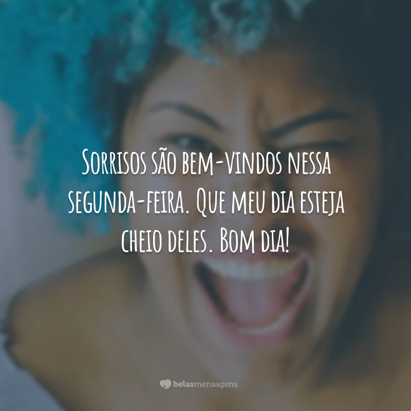 Sorrisos são bem-vindos nessa segunda-feira. Que meu dia esteja cheio deles. Bom dia!