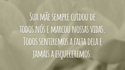 Sua mãe sempre cuidou de todos nós e marcou nossas vidas. Todos sentiremos a falta dela e jamais a esqueceremos.