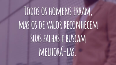 Todos os homens erram, mas os de valor reconhecem suas falhas e buscam melhorá-las.