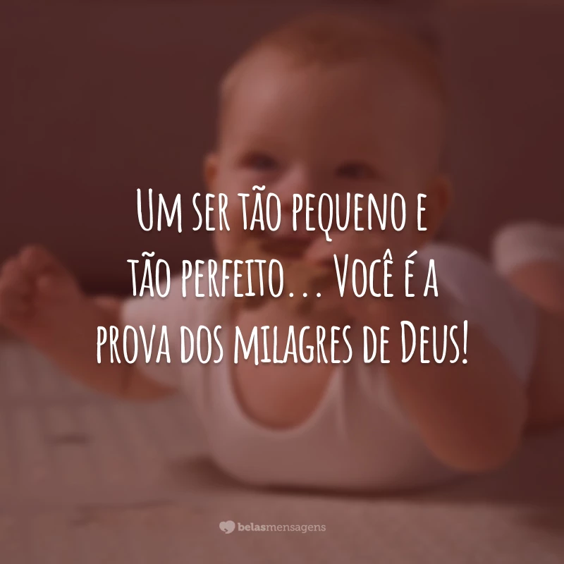 Um ser tão pequeno e tão perfeito... Você é a prova dos milagres de Deus!