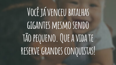 Você já venceu batalhas gigantes mesmo sendo tão pequeno. Que a vida te reserve grandes conquistas!