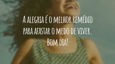 A alegria é o melhor remédio para afastar o medo de viver. Bom dia!