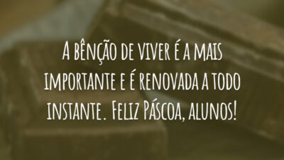 A bênção de viver é a mais importante e é renovada a todo instante. Feliz Páscoa, alunos!