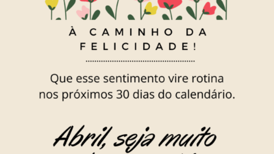 À caminho da felicidade! Que esse sentimento vire rotina nos próximos 30 dias do calendário. Abril, seja muito bem-vindo!