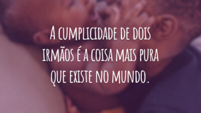 A cumplicidade de dois irmãos é a coisa mais pura que existe no mundo.