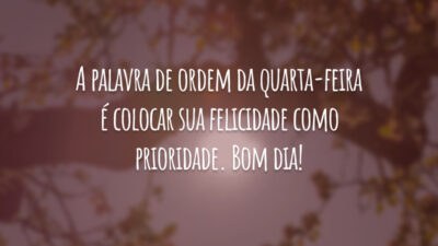 A palavra de ordem da quarta-feira é colocar sua felicidade como prioridade. Bom dia!