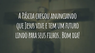 A Páscoa chegou anunciando que Jesus vive e tem um futuro lindo para seus filhos. Bom dia!