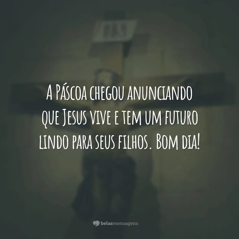 A Páscoa chegou anunciando que Jesus vive e tem um futuro lindo para seus filhos. Bom dia!