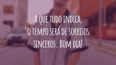 A que tudo indica, o tempo será de sorrisos sinceros. Bom dia!