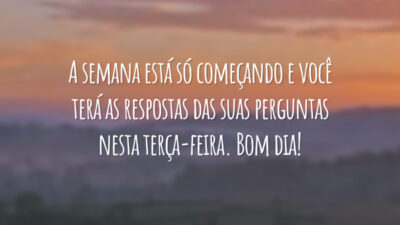 A semana está só começando e você terá as respostas das suas perguntas nesta terça-feira. Bom dia!