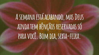 A semana está acabando, mas Deus ainda tem bênçãos reservadas só para você. Bom dia, sexta-feira.