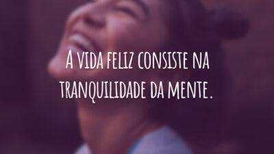 A vida feliz consiste na tranquilidade da mente.