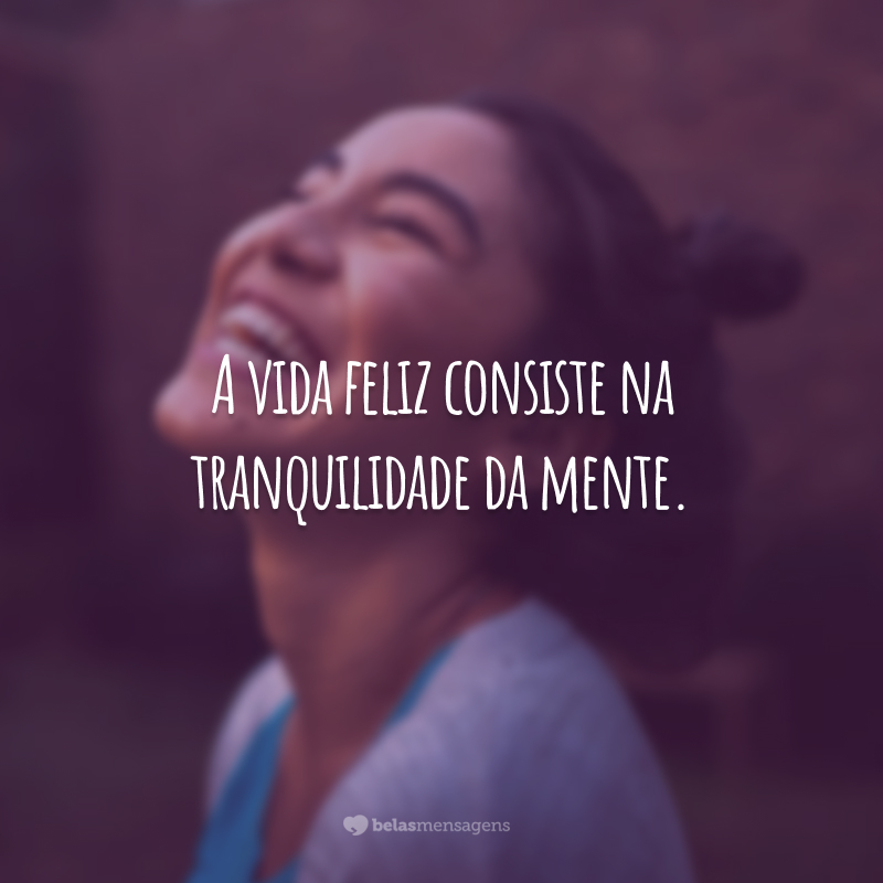 A vida feliz consiste na tranquilidade da mente.