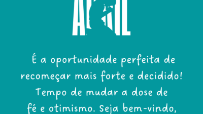 Abril é a oportunidade perfeita de recomeçar mais forte e decidido! Tempo de mudar a dose de fé e otimismo. Seja bem-vindo, quarto mês do ano!