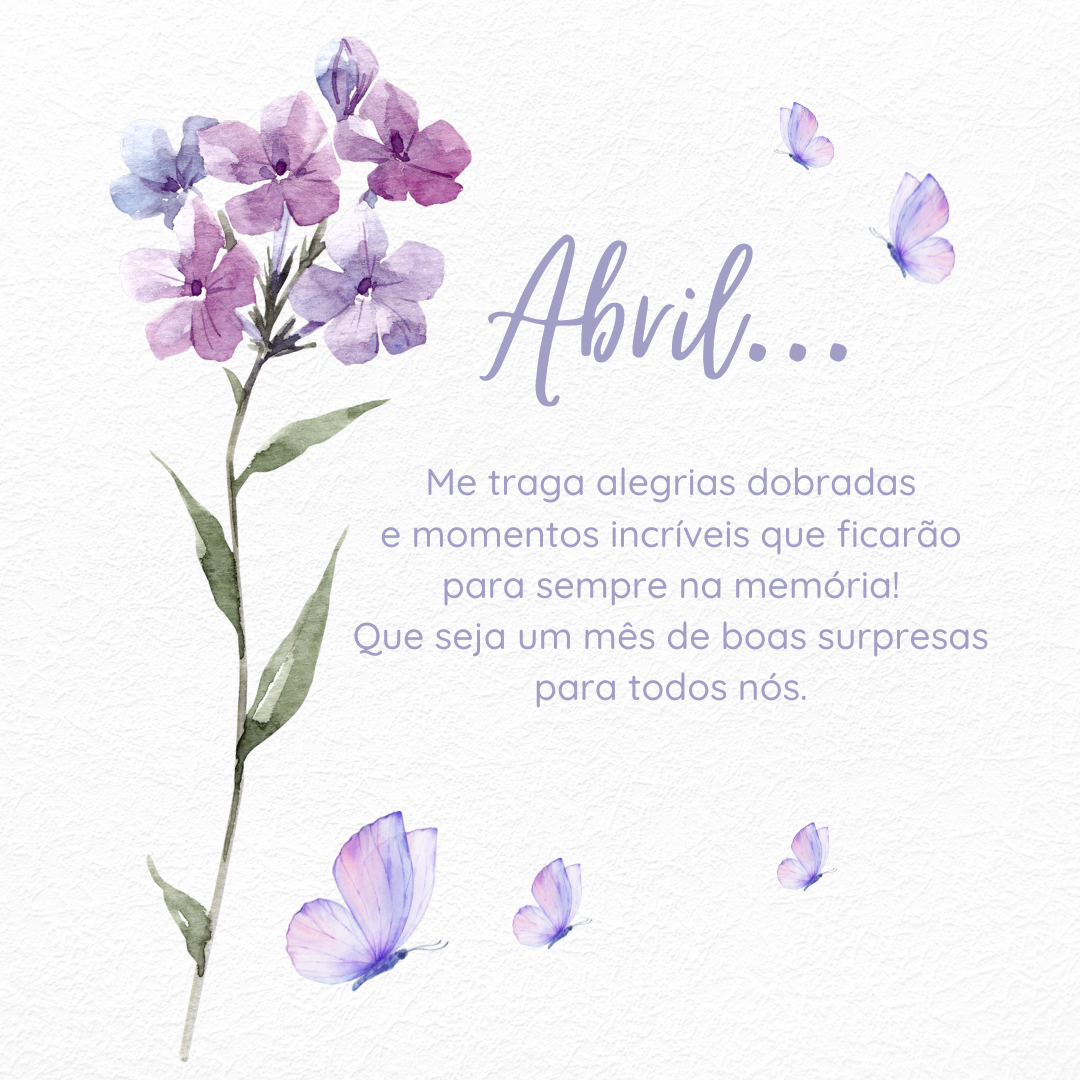 Abril... Me traga alegrias dobradas e momentos incríveis que ficarão para sempre na memória! Que seja um mês de boas surpresas para todos nós.