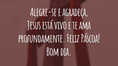 Alegre-se e agradeça, Jesus está vivo e te ama profundamente. Feliz Páscoa! Bom dia.