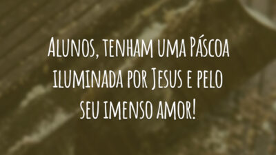 Alunos, tenham uma Páscoa iluminada por Jesus e pelo seu imenso amor!