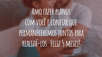 Amo fazer planos com você e confiar que permaneceremos juntos para realizá-los. Feliz 5 meses!