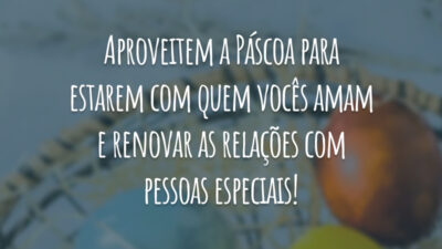Aproveitem a Páscoa para estarem com quem vocês amam e renovar as relações com pessoas especiais!