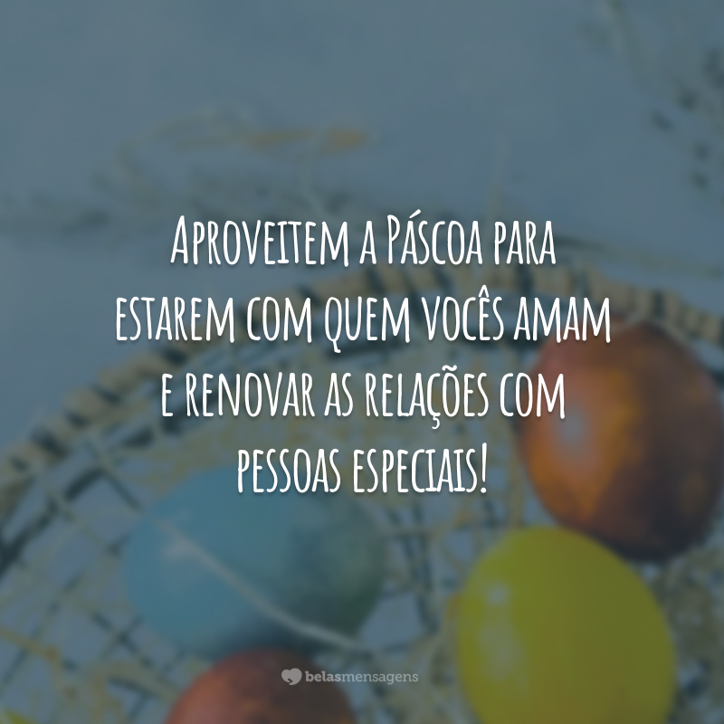 Aproveitem a Páscoa para estarem com quem vocês amam e renovar as relações com pessoas especiais!