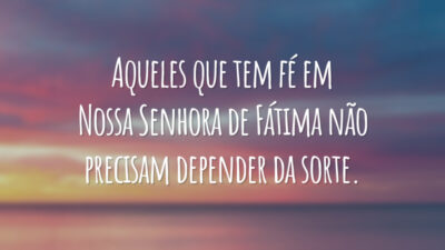 Aqueles que tem fé em Nossa Senhora de Fátima não precisam depender da sorte.