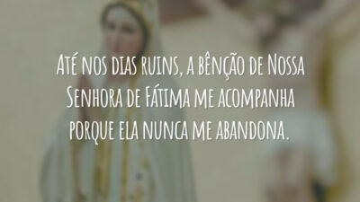 Até nos dias ruins, a bênção de Nossa Senhora de Fátima me acompanha porque ela nunca me abandona.