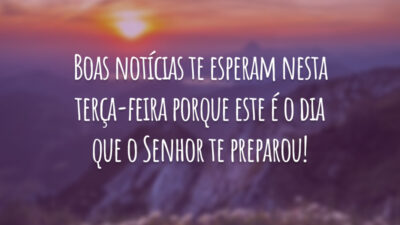 Boas notícias te esperam nesta terça-feira porque este é o dia que o Senhor te preparou!