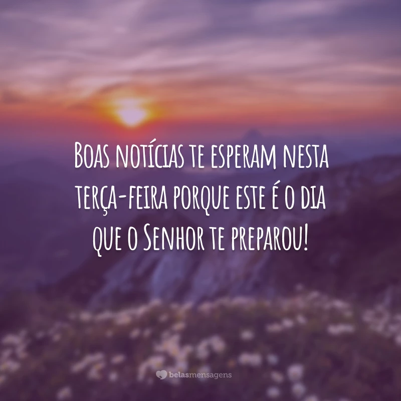 Boas notícias te esperam nesta terça-feira porque este é o dia que o Senhor te preparou!