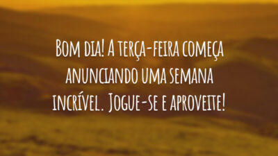 Bom dia! A terça-feira começa anunciando uma semana incrível. Jogue-se e aproveite!