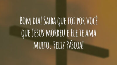 Bom dia! Saiba que foi por você que Jesus morreu e Ele te ama muito. Feliz Páscoa!