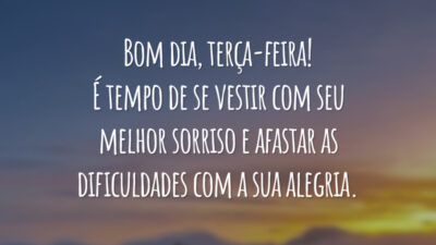 Bom dia, terça-feira! É tempo de se vestir com seu melhor sorriso e afastar as dificuldades com a sua alegria.