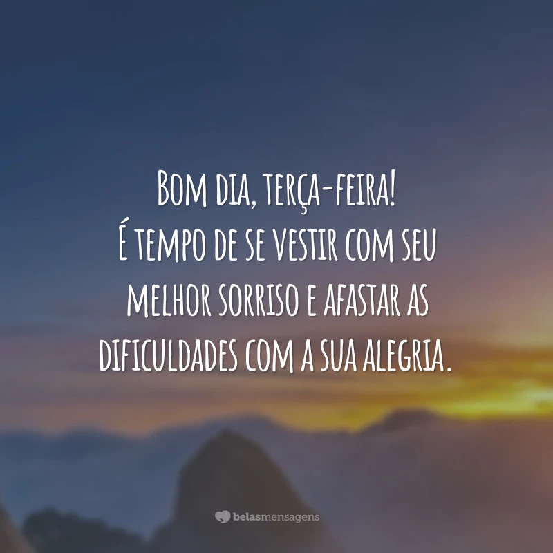 Bom dia, terça-feira! É tempo de se vestir com seu melhor sorriso e afastar as dificuldades com a sua alegria.