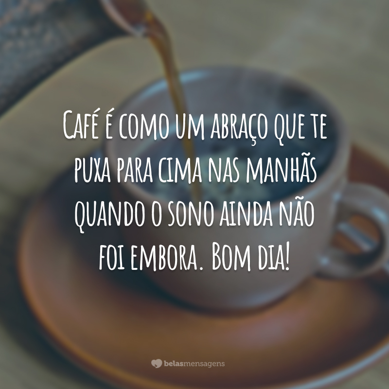 Café é como um abraço que te puxa para cima nas manhãs quando o sono ainda não foi embora. Bom dia!