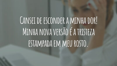 Cansei de esconder a minha dor! Minha nova versão é a tristeza estampada em meu rosto.
