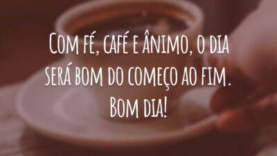 Com fé, café e ânimo, o dia será bom do começo ao fim. Bom dia!