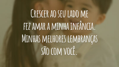 Crescer ao seu lado me fez amar a minha infância. Minhas melhores lembranças são com você.