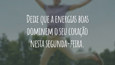 Deixe que a energias boas dominem o seu coração nesta segunda-feira.
