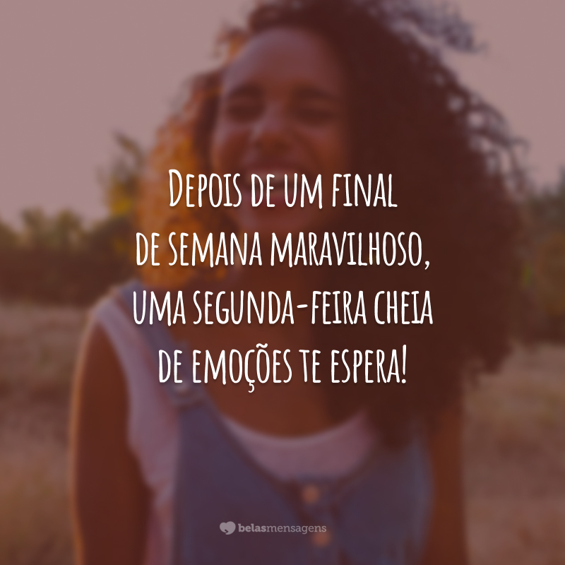 Depois de um final de semana maravilhoso, uma segunda-feira cheia de emoções te espera!