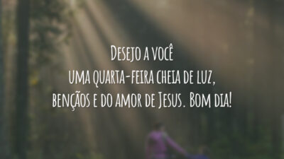 Desejo a você uma quarta-feira cheia de luz, bençãos e do amor de Jesus. Bom dia!