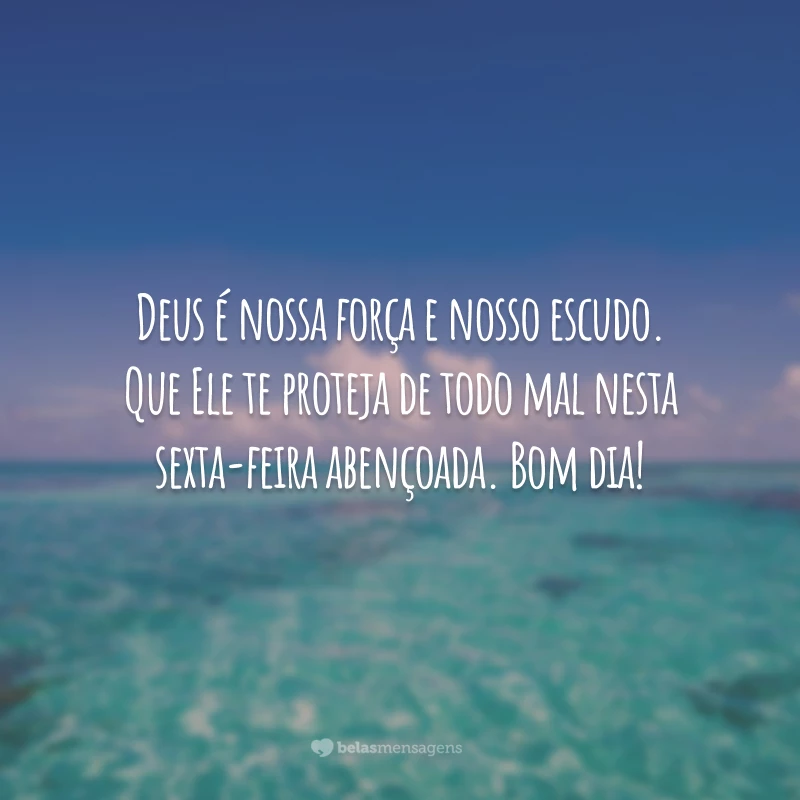 Deus é nossa força e nosso escudo. Que Ele te proteja de todo mal nesta sexta-feira abençoada. Bom dia!