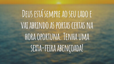 Deus está sempre ao seu lado e vai abrindo as portas certas na hora oportuna. Tenha uma sexta-feira abençoada!