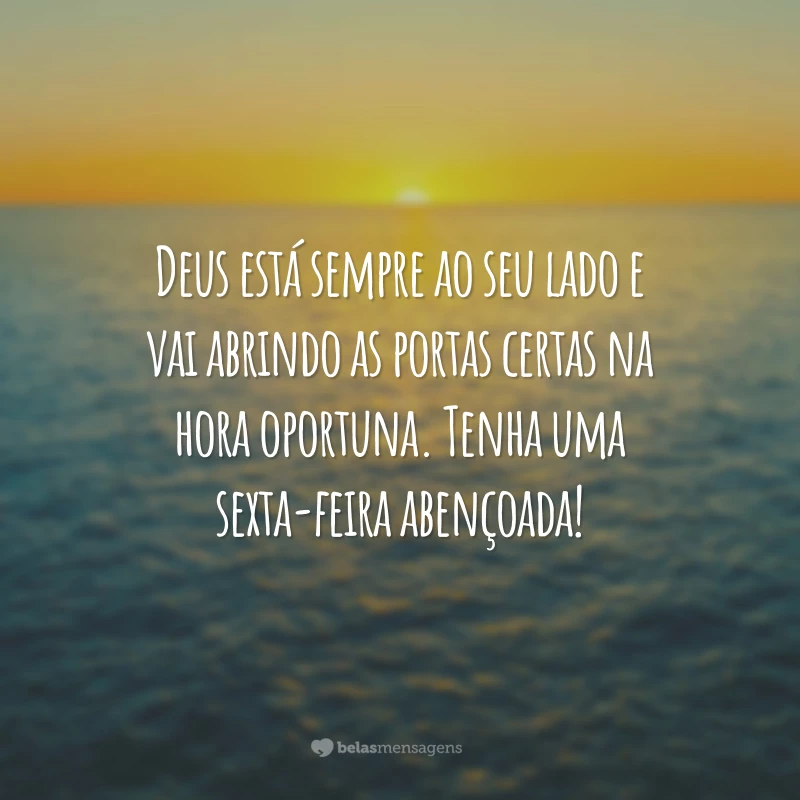 Deus está sempre ao seu lado e vai abrindo as portas certas na hora oportuna. Tenha uma sexta-feira abençoada!