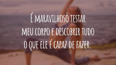 É maravilhoso testar meu corpo e descobrir tudo o que ele é capaz de fazer.
