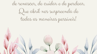 É tempo de plantar, de renascer, de cuidar e de perdoar. Que abril nos surpreenda de todas as maneiras possíveis!