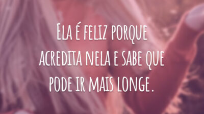 Ela é feliz porque acredita nela e sabe que pode ir mais longe.